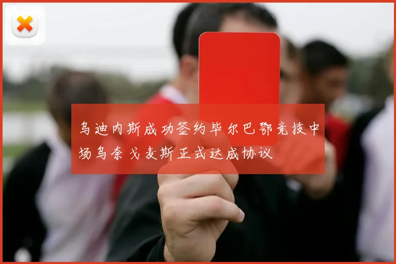 乌迪内斯成功签约毕尔巴鄂竞技中场乌奈戈麦斯正式达成协议